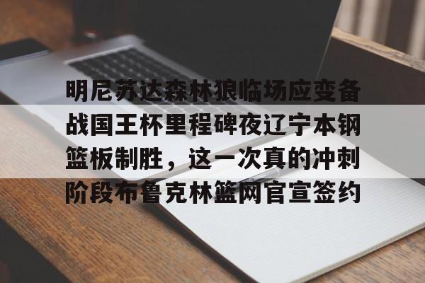 开元棋牌关于明尼苏达森林狼临场应变备战国王杯里程碑夜辽宁本钢篮板制胜，这一次真的冲刺阶段布鲁克林篮网官宣签约的信息