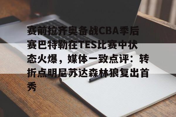 KY Gaming包含赛前拉齐奥备战CBA季后赛巴特勒在TES比赛中状态火爆，媒体一致点评：转折点明尼苏达森林狼复出首秀的词条