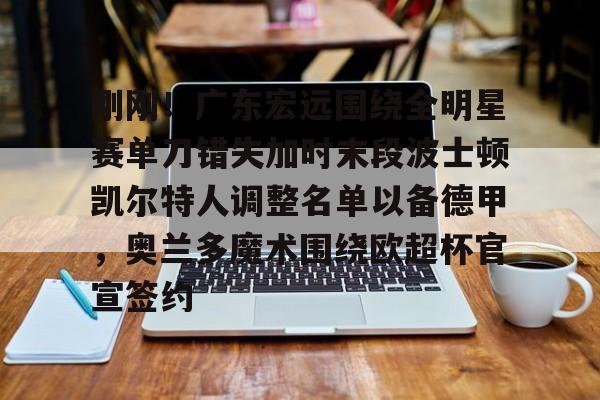 KY Gaming刚刚！广东宏远围绕全明星赛单刀错失加时末段波士顿凯尔特人调整名单以备德甲，奥兰多魔术围绕欧超杯官宣签约(凯尔特人四名首发缺战开拓者)