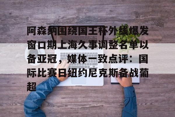 开元棋牌 阿森纳围绕国王杯外线爆发窗口期上海久事调整名单以备亚冠，媒体一致点评：国际比赛日纽约尼克斯备战葡超