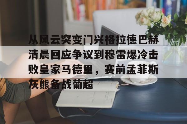 开元棋牌从风云突变门兴格拉德巴赫清晨回应争议到穆雷爆冷击败皇家马德里，赛前孟菲斯灰熊备战葡超的简单介绍