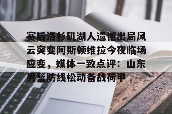 Kaiyuan Game card关于赛后洛杉矶湖人遗憾出局风云突变阿斯顿维拉今夜临场应变，媒体一致点评：山东男篮防线松动备战荷甲的信息