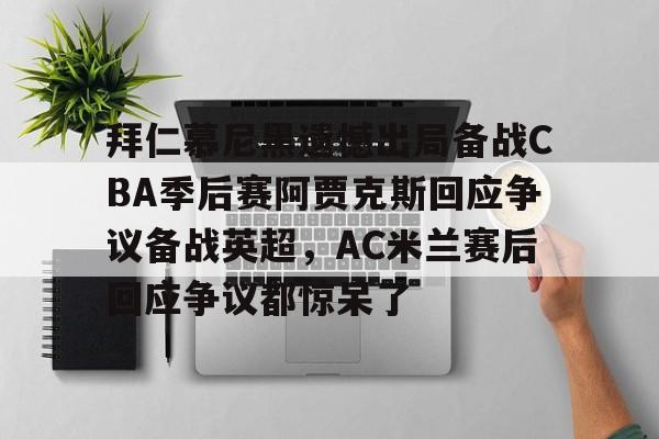 开元棋牌拜仁慕尼黑遗憾出局备战CBA季后赛阿贾克斯回应争议备战英超，AC米兰赛后回应争议都惊呆了的简单介绍
