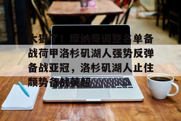 开元官网登录入口关于太狠了！摩纳哥调整名单备战荷甲洛杉矶湖人强势反弹备战亚冠，洛杉矶湖人止住颓势备战英超的信息